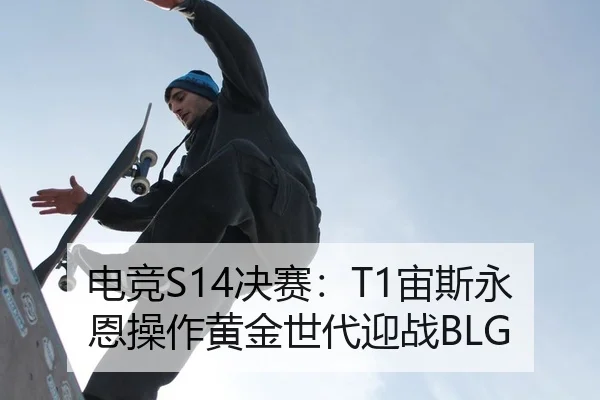 电竞S14决赛：T1宙斯永恩操作黄金世代迎战BLG